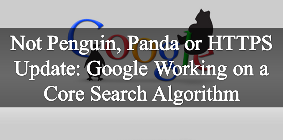 Not Penguin, Panda or HTTPS Update: Google Working on a Core Search Algorithm